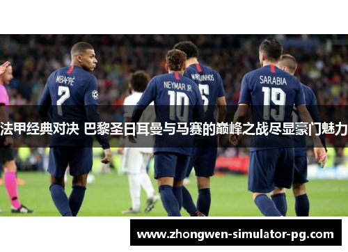 法甲经典对决 巴黎圣日耳曼与马赛的巅峰之战尽显豪门魅力