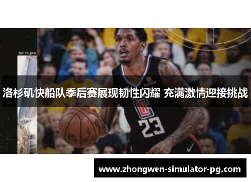 洛杉矶快船队季后赛展现韧性闪耀 充满激情迎接挑战
