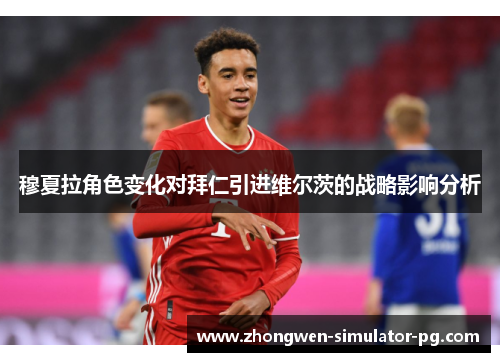 穆夏拉角色变化对拜仁引进维尔茨的战略影响分析