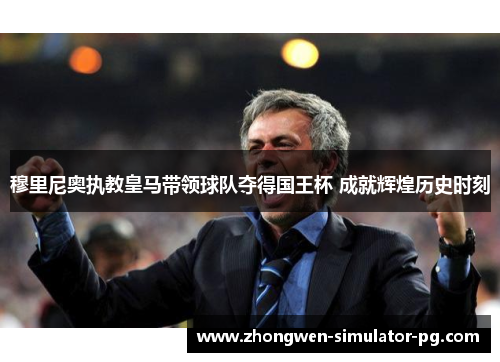 穆里尼奥执教皇马带领球队夺得国王杯 成就辉煌历史时刻