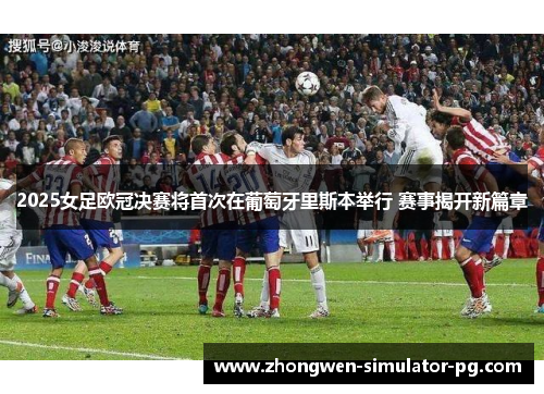 2025女足欧冠决赛将首次在葡萄牙里斯本举行 赛事揭开新篇章 2025女足欧冠决赛将首次在葡萄牙里斯本举行 赛事揭开新篇章