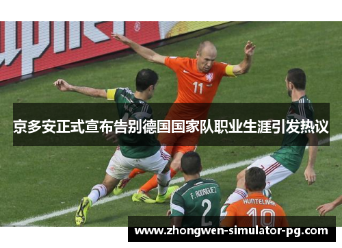 京多安正式宣布告别德国国家队职业生涯引发热议