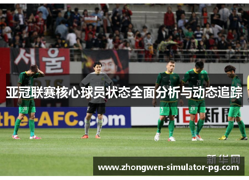 亚冠联赛核心球员状态全面分析与动态追踪
