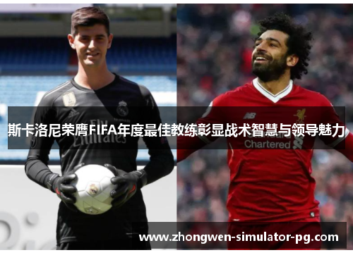 斯卡洛尼荣膺FIFA年度最佳教练彰显战术智慧与领导魅力