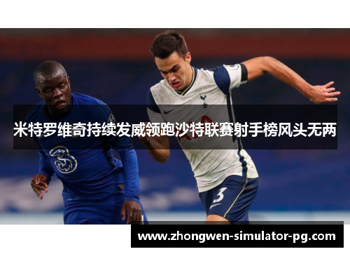 米特罗维奇持续发威领跑沙特联赛射手榜风头无两