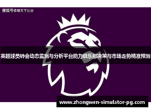 英超球员转会动态监测与分析平台助力俱乐部决策与市场走势精准预测