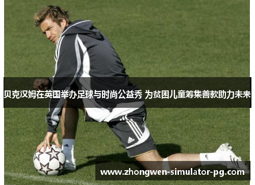 贝克汉姆在英国举办足球与时尚公益秀 为贫困儿童筹集善款助力未来