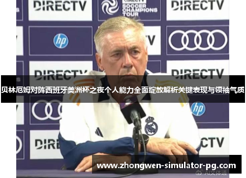 贝林厄姆对阵西班牙美洲杯之夜个人能力全面绽放解析关键表现与领袖气质