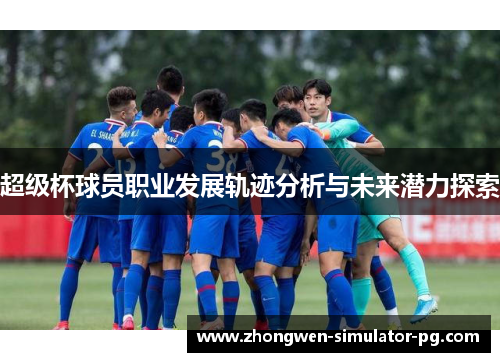 超级杯球员职业发展轨迹分析与未来潜力探索