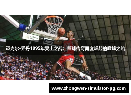 迈克尔·乔丹1995年复出之战：篮球传奇再度崛起的巅峰之路