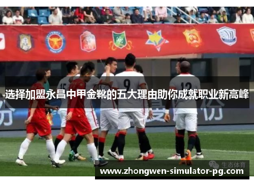 选择加盟永昌中甲金靴的五大理由助你成就职业新高峰