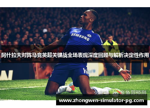 阿什拉夫对阵马竞英超关键战全场表现深度回顾与解析决定性作用