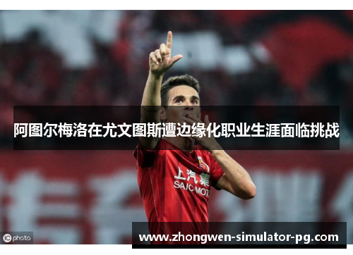 阿图尔梅洛在尤文图斯遭边缘化职业生涯面临挑战