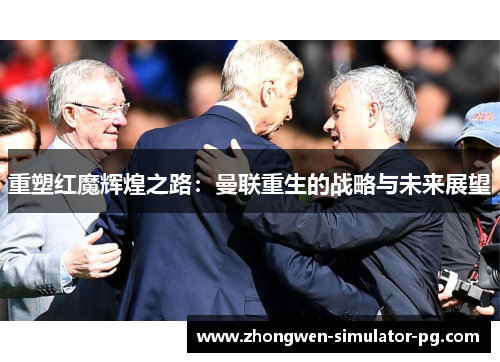 重塑红魔辉煌之路：曼联重生的战略与未来展望