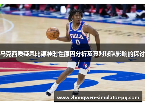 马克西质疑恩比德准时性原因分析及其对球队影响的探讨