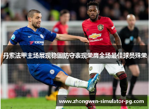 丹索法甲主场展现稳固防守表现荣膺全场最佳球员殊荣