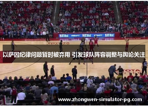 以萨因纪律问题暂时被弃用 引发球队阵容调整与舆论关注