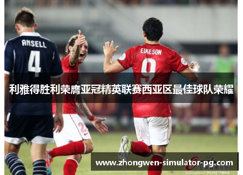 利雅得胜利荣膺亚冠精英联赛西亚区最佳球队荣耀
