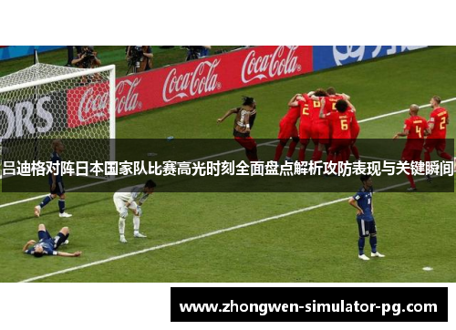 吕迪格对阵日本国家队比赛高光时刻全面盘点解析攻防表现与关键瞬间