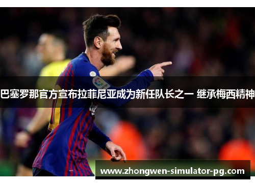 巴塞罗那官方宣布拉菲尼亚成为新任队长之一 继承梅西精神 巴塞罗那官方宣布拉菲尼亚成为新任队长之一 继承梅西精神