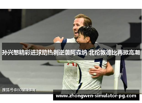 孙兴慜精彩进球助热刺逆袭阿森纳 北伦敦德比再掀高潮