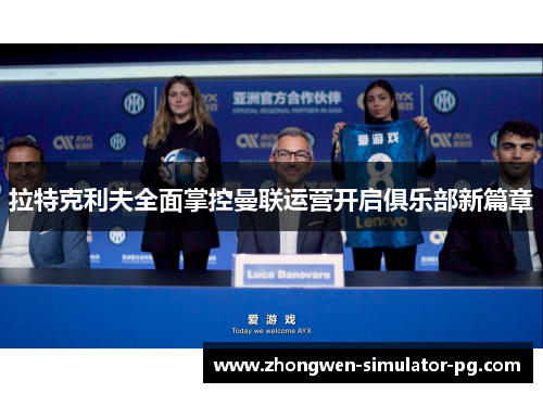 拉特克利夫全面掌控曼联运营开启俱乐部新篇章