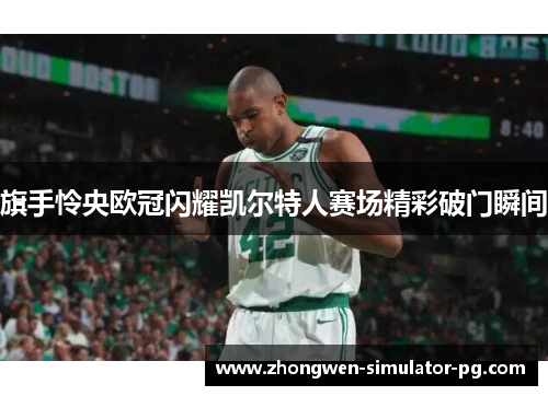旗手怜央欧冠闪耀凯尔特人赛场精彩破门瞬间