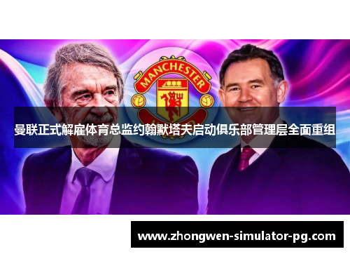曼联正式解雇体育总监约翰默塔夫启动俱乐部管理层全面重组 曼联正式解雇体育总监约翰默塔夫启动俱乐部管理层全面重组