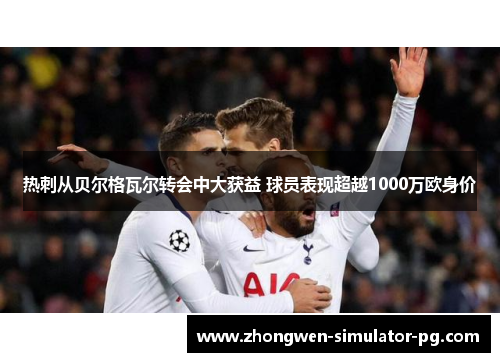 热刺从贝尔格瓦尔转会中大获益 球员表现超越1000万欧身价