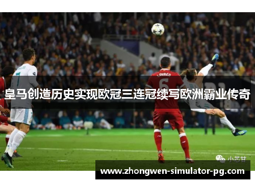 皇马创造历史实现欧冠三连冠续写欧洲霸业传奇 皇马创造历史实现欧冠三连冠续写欧洲霸业传奇