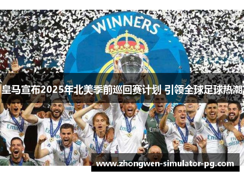 皇马宣布2025年北美季前巡回赛计划 引领全球足球热潮