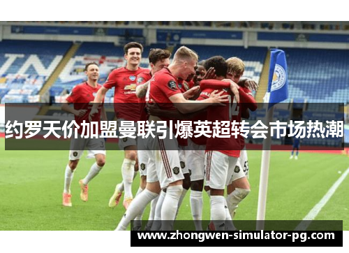 约罗天价加盟曼联引爆英超转会市场热潮