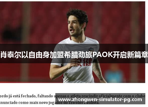 肖泰尔以自由身加盟希腊劲旅PAOK开启新篇章