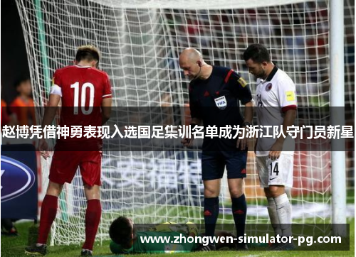 赵博凭借神勇表现入选国足集训名单成为浙江队守门员新星 赵博凭借神勇表现入选国足集训名单成为浙江队守门员新星