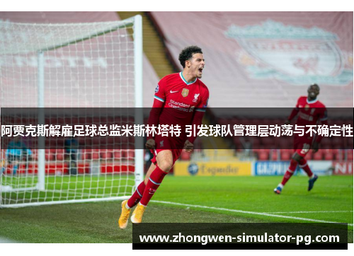 阿贾克斯解雇足球总监米斯林塔特 引发球队管理层动荡与不确定性