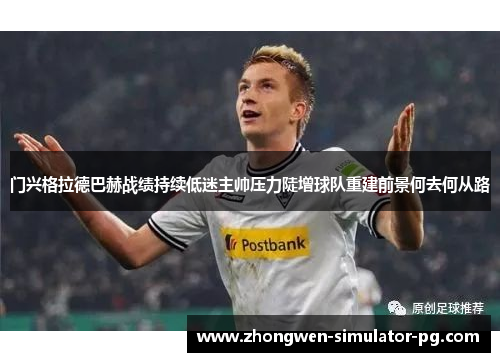 门兴格拉德巴赫战绩持续低迷主帅压力陡增球队重建前景何去何从路