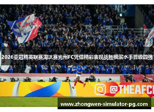2026亚冠精英联赛淘汰赛光州FC凭借精彩表现战胜横滨水手晋级四强