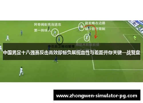 中国男足十八强赛反击高效却憾负展现血性与差距并存关键一战复盘
