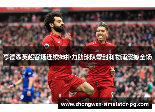 亨德森英超客场连续神扑力助球队零封利物浦震撼全场