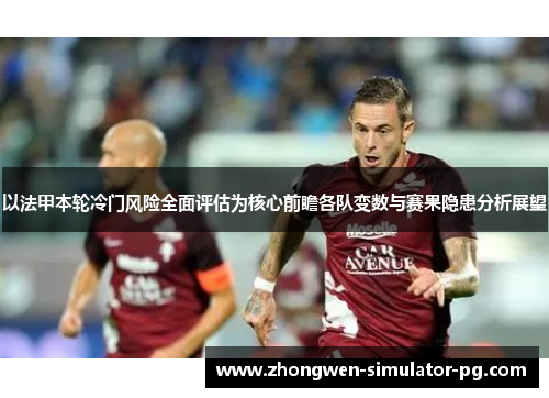以法甲本轮冷门风险全面评估为核心前瞻各队变数与赛果隐患分析展望