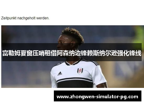 富勒姆夏窗压哨租借阿森纳边锋赖斯纳尔逊强化锋线