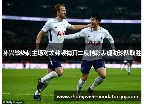 孙兴慜热刺主场对埃弗顿梅开二度精彩表现助球队取胜 孙兴慜热刺主场对埃弗顿梅开二度精彩表现助球队取胜