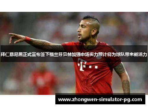 拜仁慕尼黑正式宣布签下格兰芬贝赫加强中场实力预计将为球队带来新活力 拜仁慕尼黑正式宣布签下格兰芬贝赫加强中场实力预计将为球队带来新活力