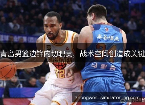 青岛男篮边锋内切职责，战术空间创造成关键