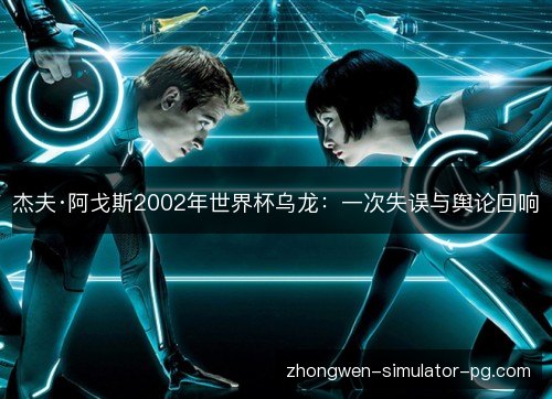 杰夫·阿戈斯2002年世界杯乌龙:一次失误与舆论回响 杰夫·阿戈斯2002年世界杯乌龙:一次失误与舆论回响