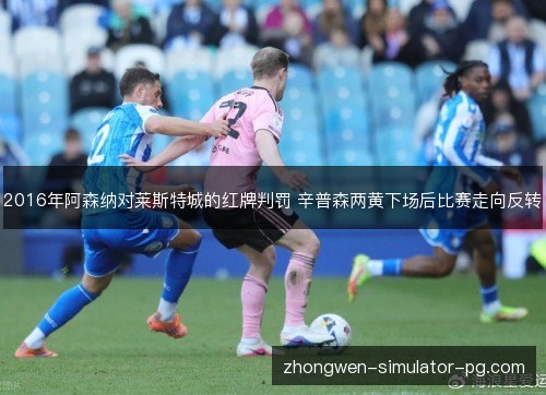 2016年阿森纳对莱斯特城的红牌判罚 辛普森两黄下场后比赛走向反转