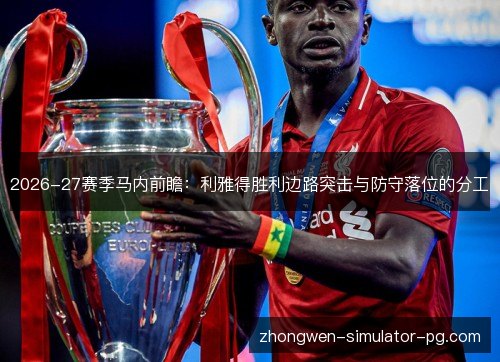 2026-27赛季马内前瞻:利雅得胜利边路突击与防守落位的分工 2026-27赛季马内前瞻:利雅得胜利边路突击与防守落位的分工